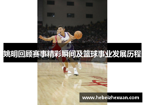 姚明回顾赛事精彩瞬间及篮球事业发展历程