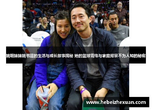 姚明妹妹姚书瑶的生活与成长故事揭秘 她的篮球情缘与家庭背景不为人知的秘密