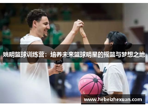 姚明篮球训练营：培养未来篮球明星的摇篮与梦想之地