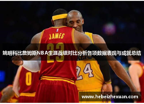 姚明科比詹姆斯NBA生涯战绩对比分析各项数据表现与成就总结