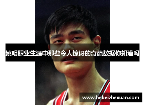 姚明职业生涯中那些令人惊讶的奇葩数据你知道吗