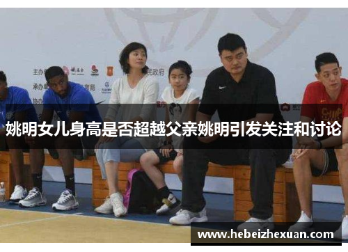 姚明女儿身高是否超越父亲姚明引发关注和讨论