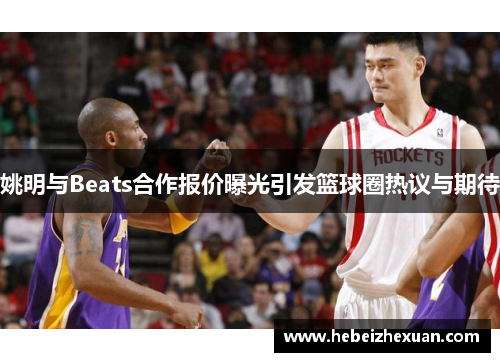 姚明与Beats合作报价曝光引发篮球圈热议与期待