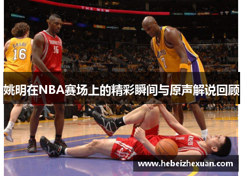 姚明在NBA赛场上的精彩瞬间与原声解说回顾