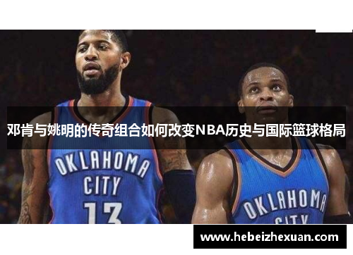 邓肯与姚明的传奇组合如何改变NBA历史与国际篮球格局
