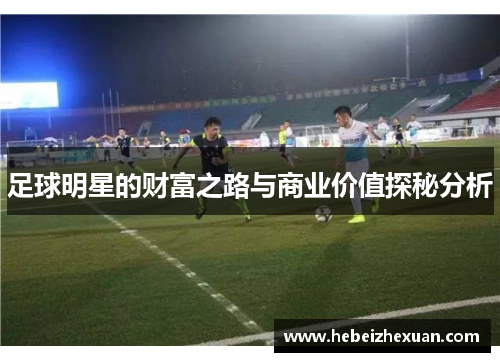 足球明星的财富之路与商业价值探秘分析