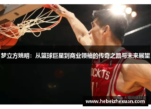 梦立方姚明：从篮球巨星到商业领袖的传奇之路与未来展望