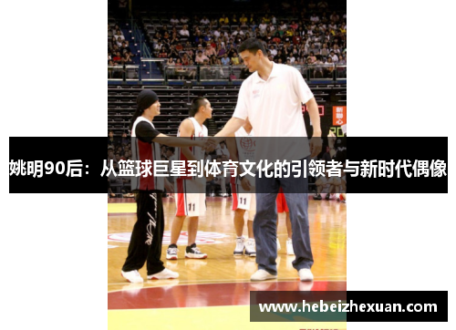 姚明90后：从篮球巨星到体育文化的引领者与新时代偶像