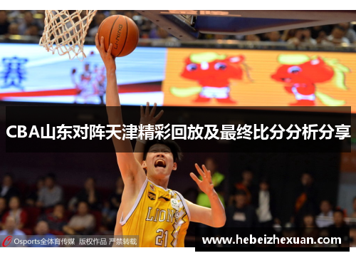 CBA山东对阵天津精彩回放及最终比分分析分享