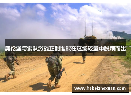 奥伦堡与索队激战正酣谁能在这场较量中脱颖而出