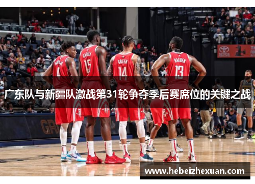 广东队与新疆队激战第31轮争夺季后赛席位的关键之战