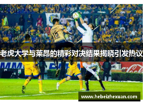 老虎大学与莱昂的精彩对决结果揭晓引发热议