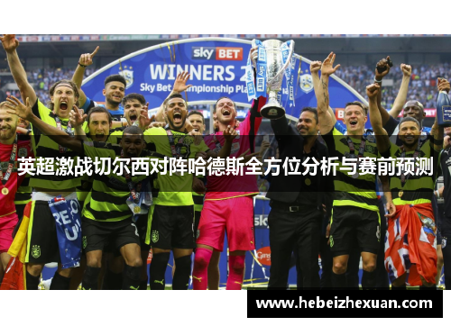 英超激战切尔西对阵哈德斯全方位分析与赛前预测